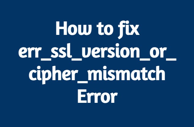 How to fix err_ssl_version_or_cipher_mismatch Error